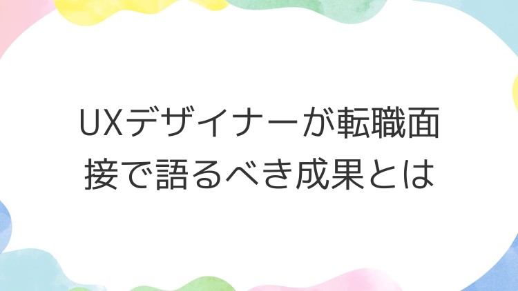 UXデザイナーが転職面接で語るべき成果とは