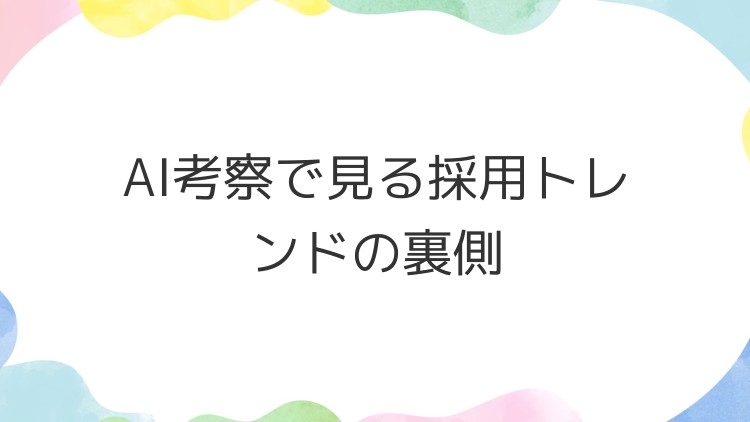 AI考察で見る採用トレンドの裏側