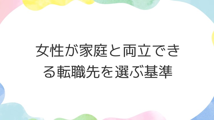 女性が家庭と両立できる転職先を選ぶ基準