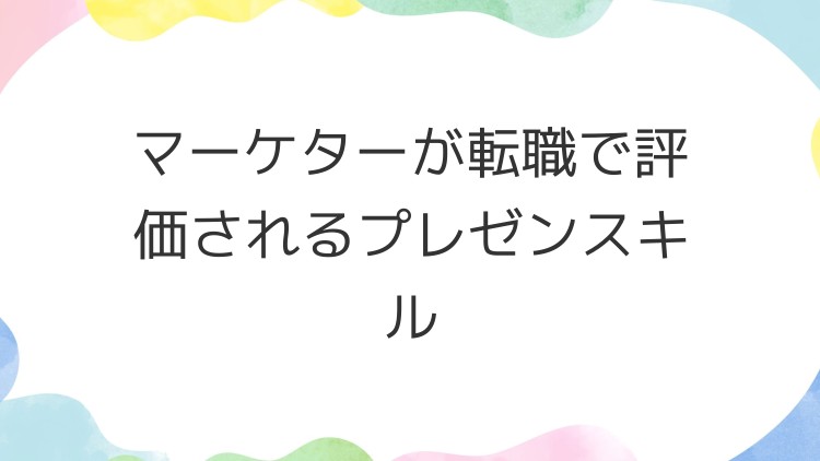 マーケターが転職で評価されるプレゼンスキル