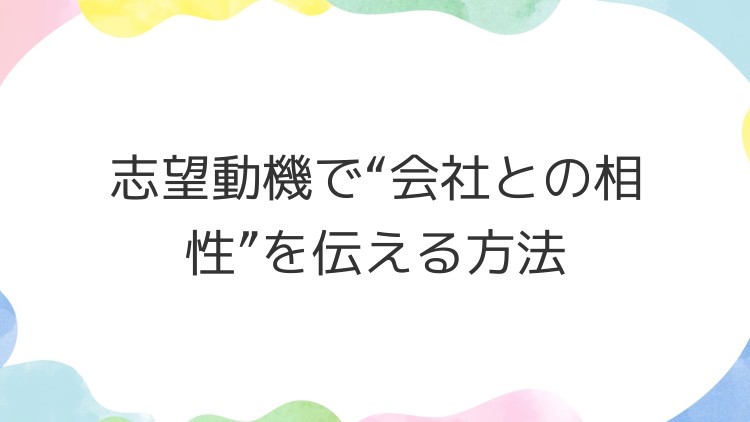 志望動機で“会社との相性”を伝える方法