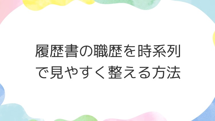 履歴書の職歴を時系列で見やすく整える方法