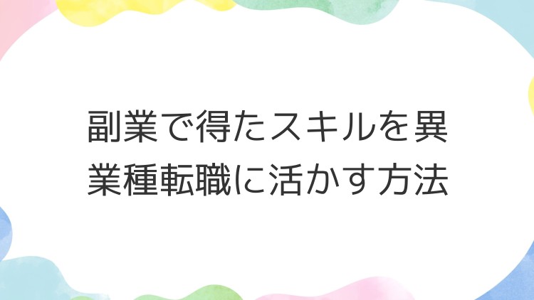 副業で得たスキルを異業種転職に活かす方法