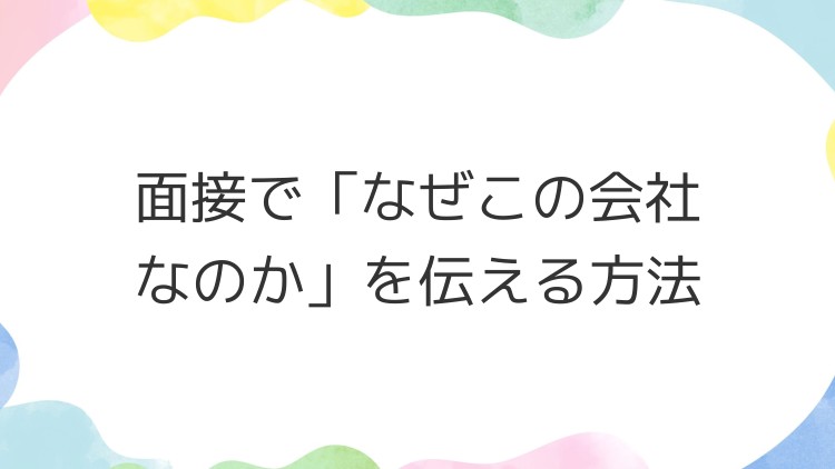 面接で「なぜこの会社なのか」を伝える方法