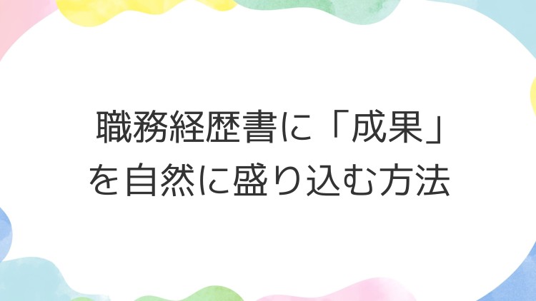 職務経歴書に「成果」を自然に盛り込む方法
