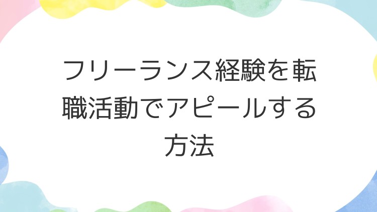 フリーランス経験を転職活動でアピールする方法