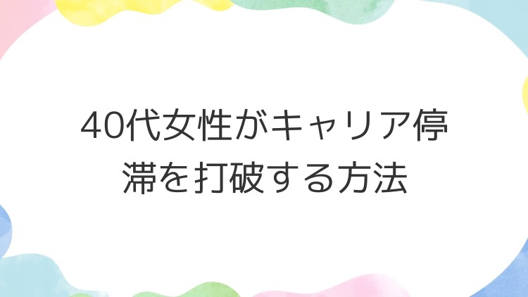 40代女性がキャリア停滞を打破する方法