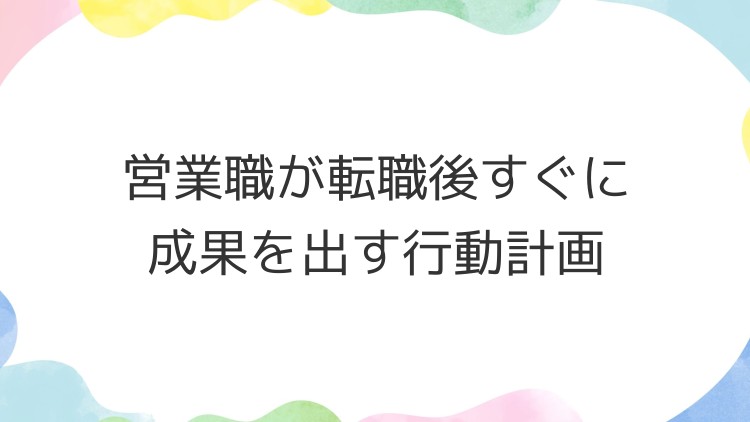 営業職が転職後すぐに成果を出す行動計画