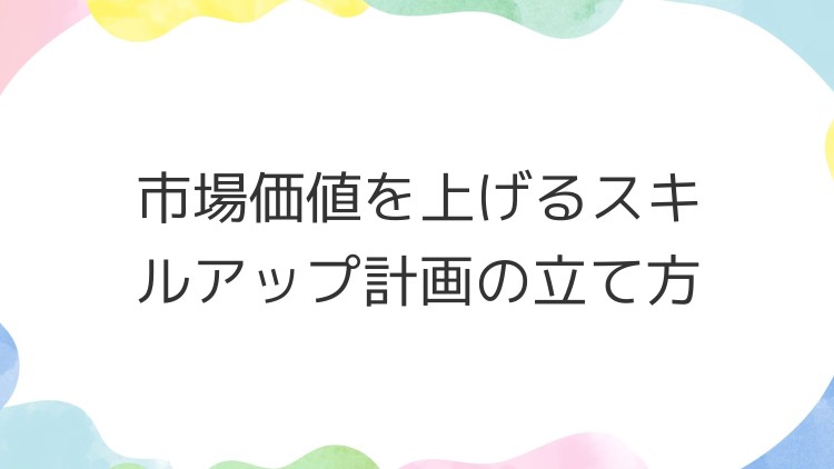 市場価値を上げるスキルアップ計画の立て方