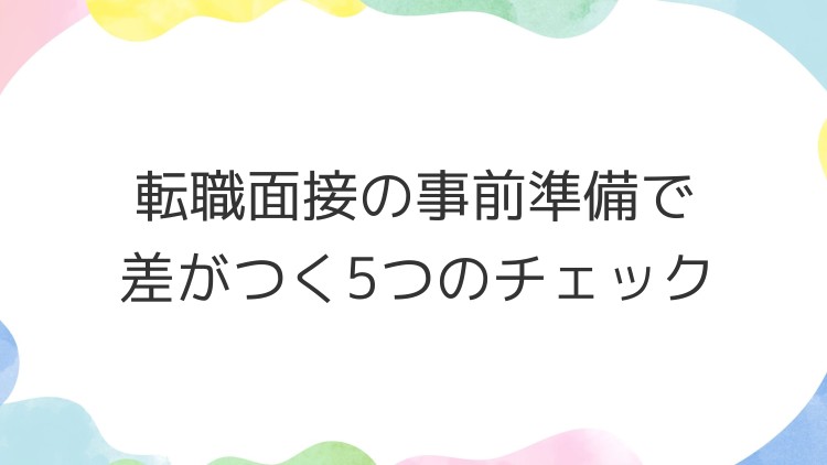 転職面接の事前準備で差がつく5つのチェック