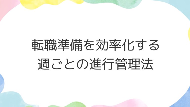 転職準備を効率化する週ごとの進行管理法