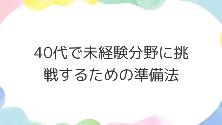 40代で未経験分野に挑戦するための準備法