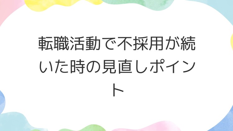 転職活動で不採用が続いた時の見直しポイント
