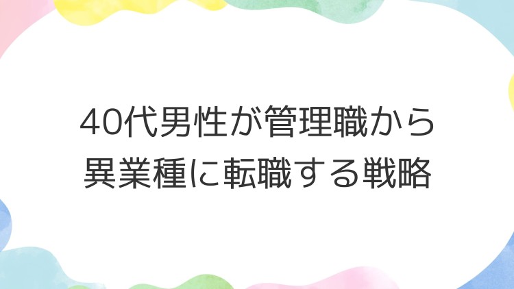 40代男性が管理職から異業種に転職する戦略