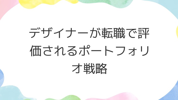 デザイナーが転職で評価されるポートフォリオ戦略