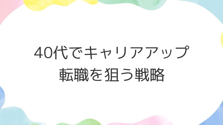 40代でキャリアアップ転職を狙う戦略