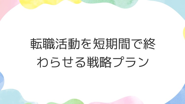 転職活動を短期間で終わらせる戦略プラン
