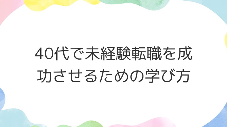 40代で未経験転職を成功させるための学び方