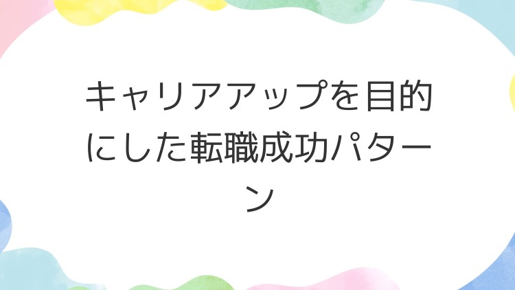 キャリアアップを目的にした転職成功パターン