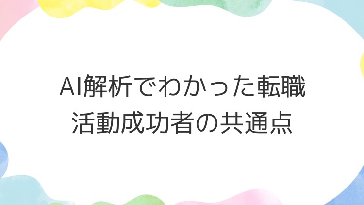 AI解析でわかった転職活動成功者の共通点