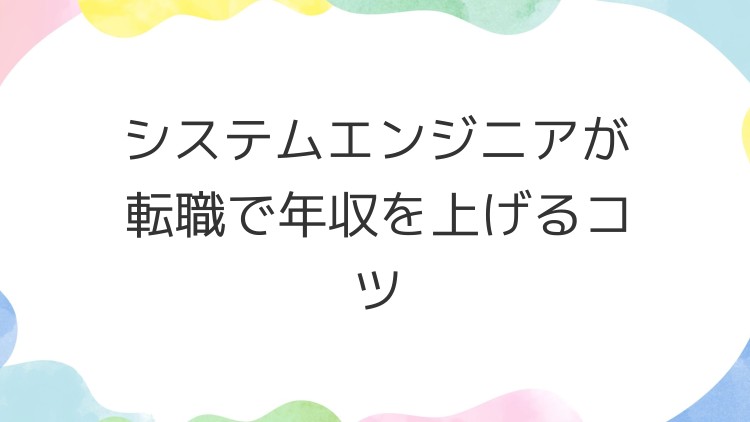 システムエンジニアが転職で年収を上げるコツ